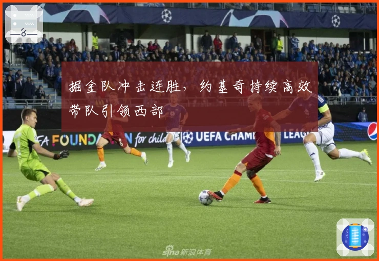 掘金队冲击连胜，约基奇持续高效带队引领西部