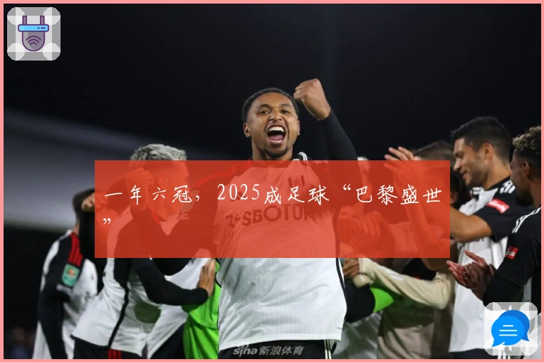 一年六冠，2025成足球“巴黎盛世”