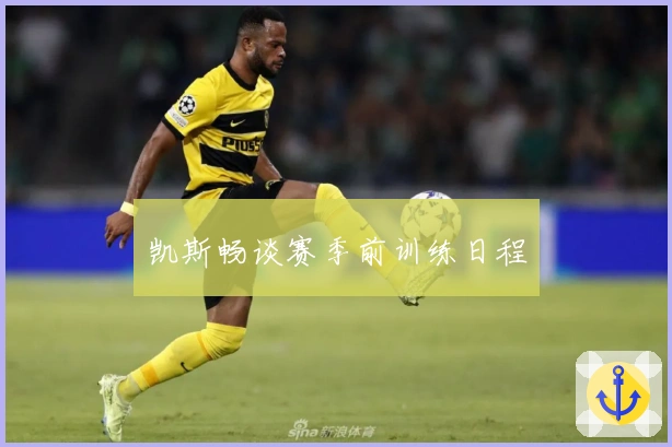 凯斯畅谈赛季前训练日程