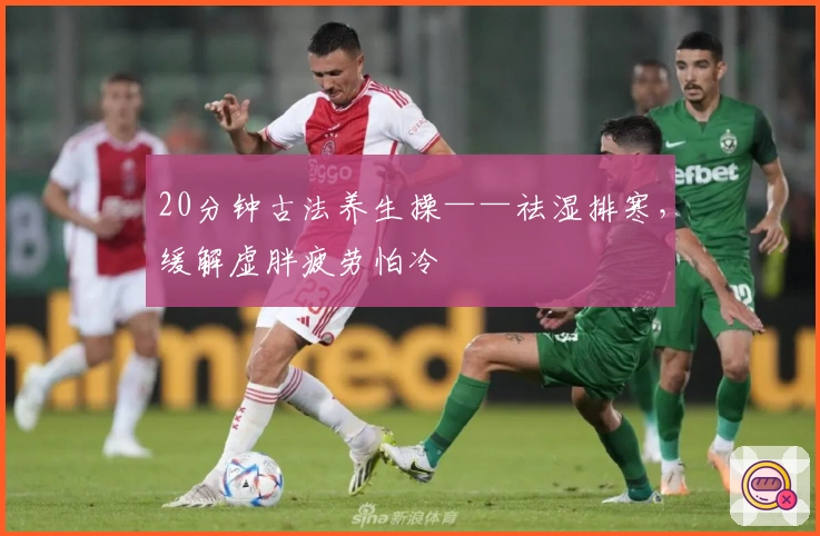 20分钟古法养生操——祛湿排寒，缓解虚胖疲劳怕冷