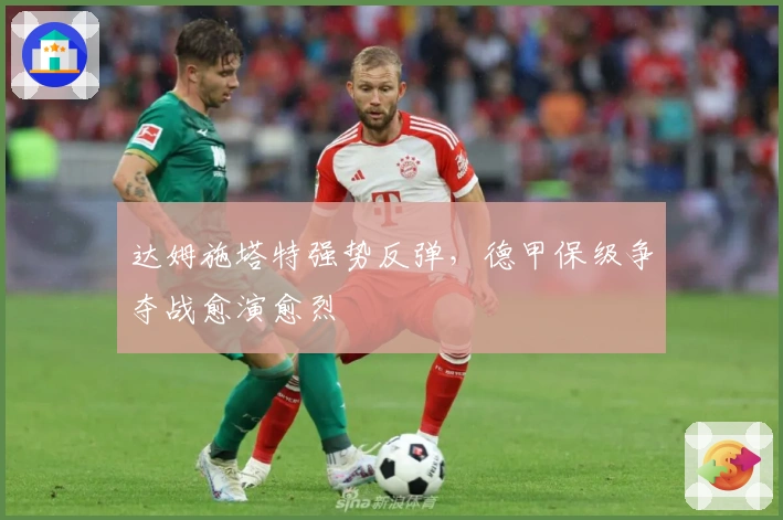 达姆施塔特强势反弹，德甲保级争夺战愈演愈烈