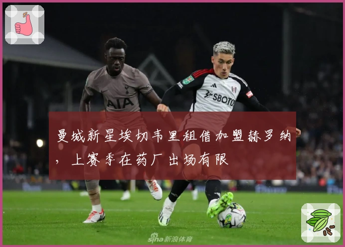 曼城新星埃切韦里租借加盟赫罗纳,上赛季在药厂出场有限