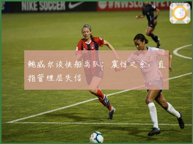 鲍威尔谈快船离队：震惊之余，直指管理层失信