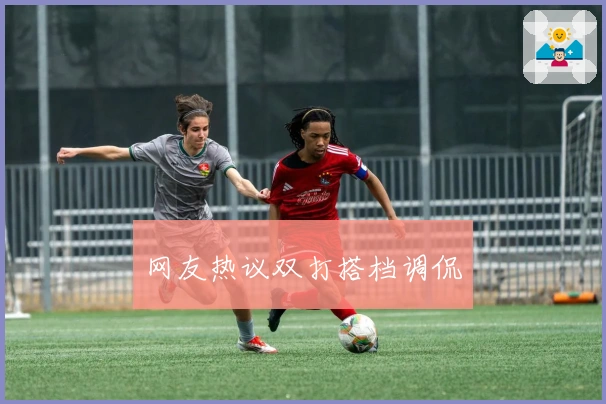 网友热议双打搭档调侃