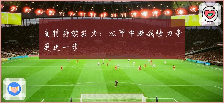 南特持续发力，法甲中游战绩力争更进一步