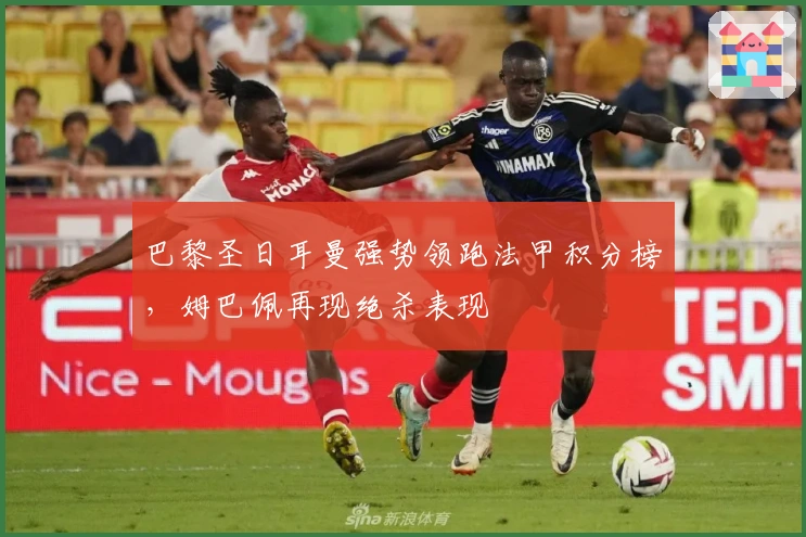 巴黎圣日耳曼强势领跑法甲积分榜，姆巴佩再现绝杀表现