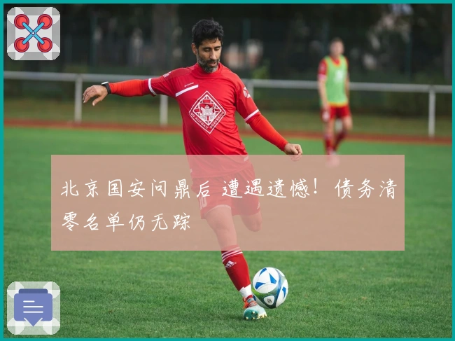 北京国安问鼎后 遭遇遗憾！债务清零名单仍无踪