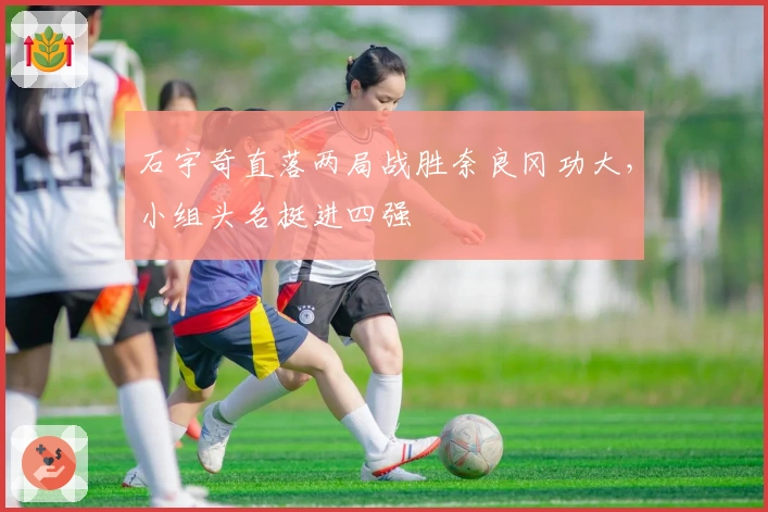 石宇奇直落两局战胜奈良冈功大，小组头名挺进四强