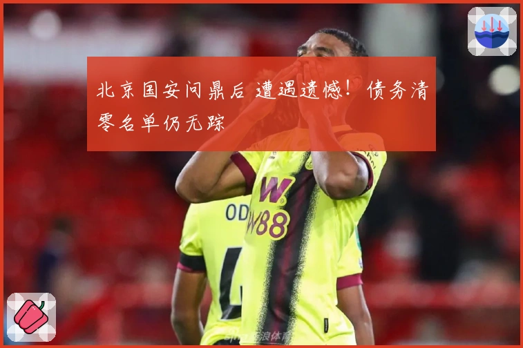 北京国安问鼎后 遭遇遗憾！债务清零名单仍无踪