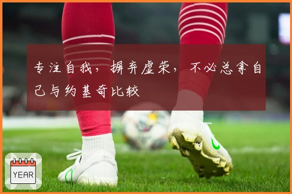 专注自我，摒弃虚荣，不必总拿自己与约基奇比较