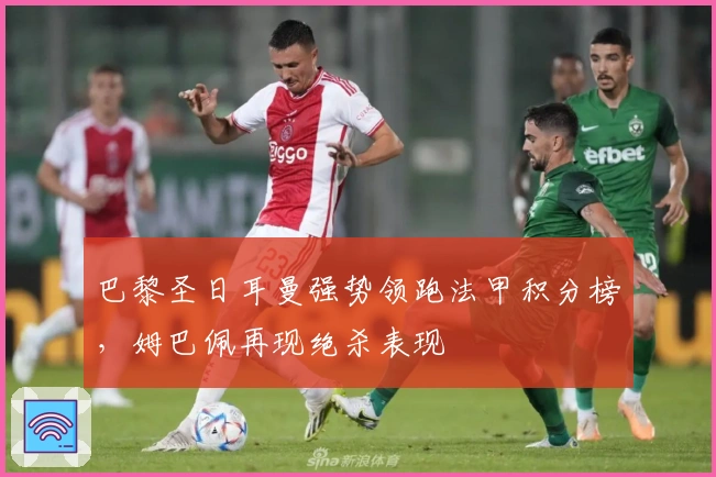 巴黎圣日耳曼强势领跑法甲积分榜，姆巴佩再现绝杀表现